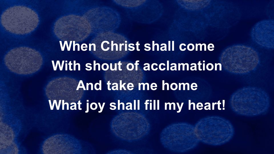 When Christ shall come With shout of acclamation And take me home What joy shall fill my heart!