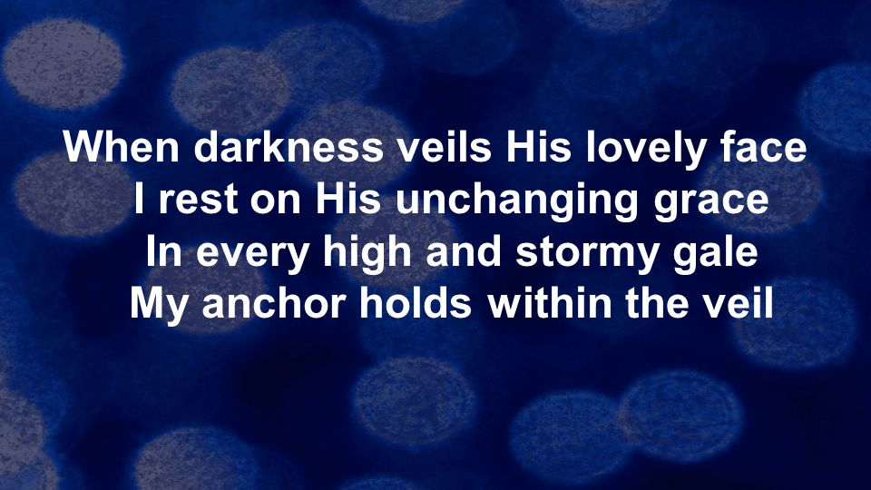 When darkness veils His lovely face I rest on His unchanging grace In every high and stormy gale My anchor holds within the veil