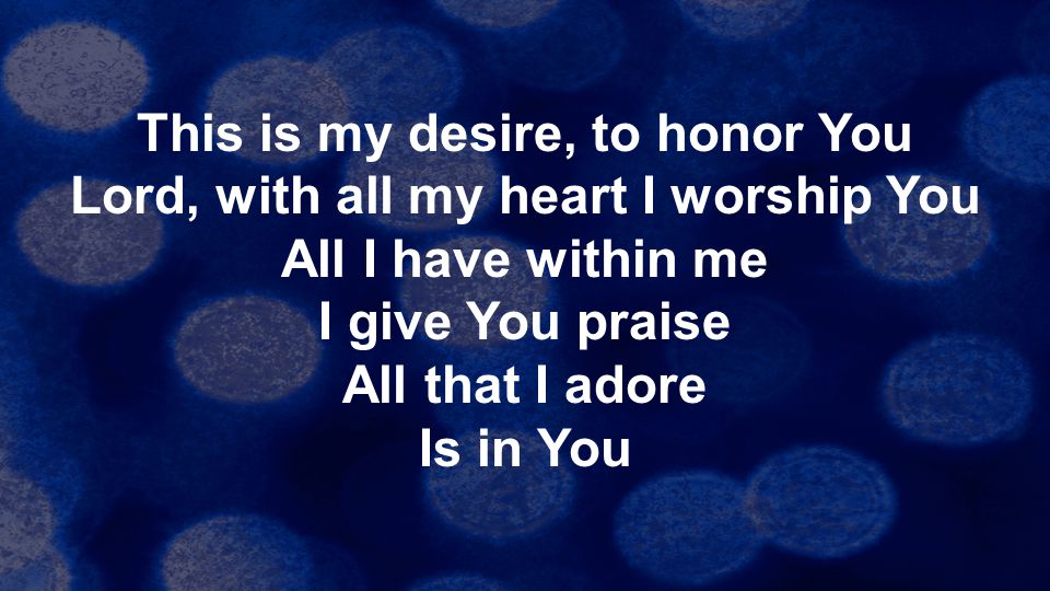 This is my desire, to honor You Lord, with all my heart I worship You