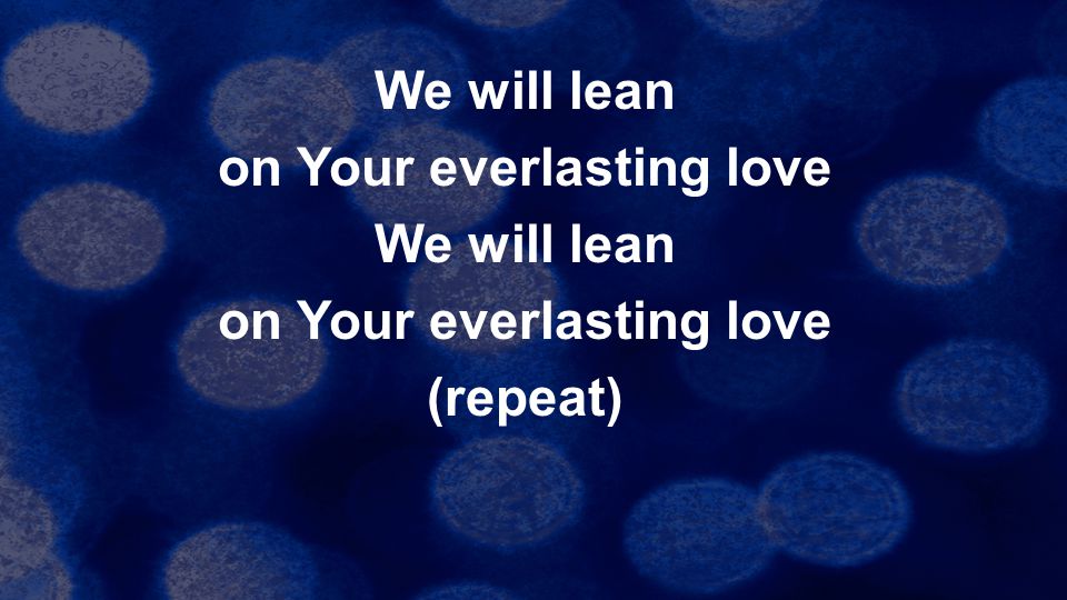 We will lean on Your everlasting love (repeat)