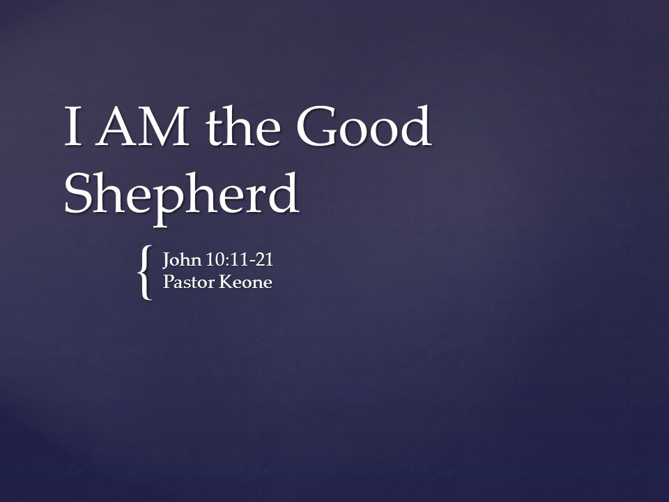 I AM the Good Shepherd John 10:11-21 Pastor Keone