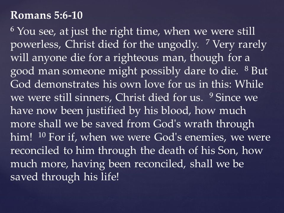 Romans 5: You see, at just the right time, when we were still powerless, Christ died for the ungodly.