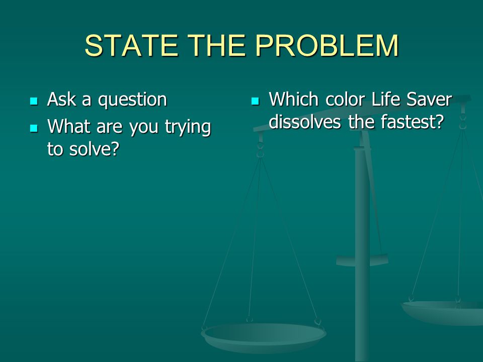 STATE THE PROBLEM Ask a question What are you trying to solve