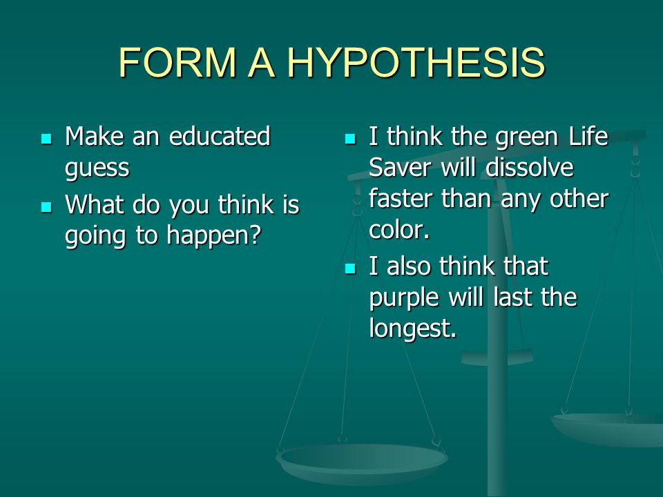 FORM A HYPOTHESIS Make an educated guess