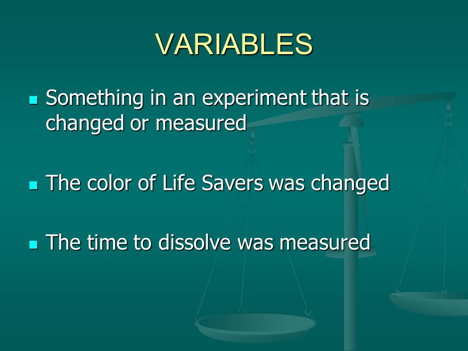 VARIABLES Something in an experiment that is changed or measured