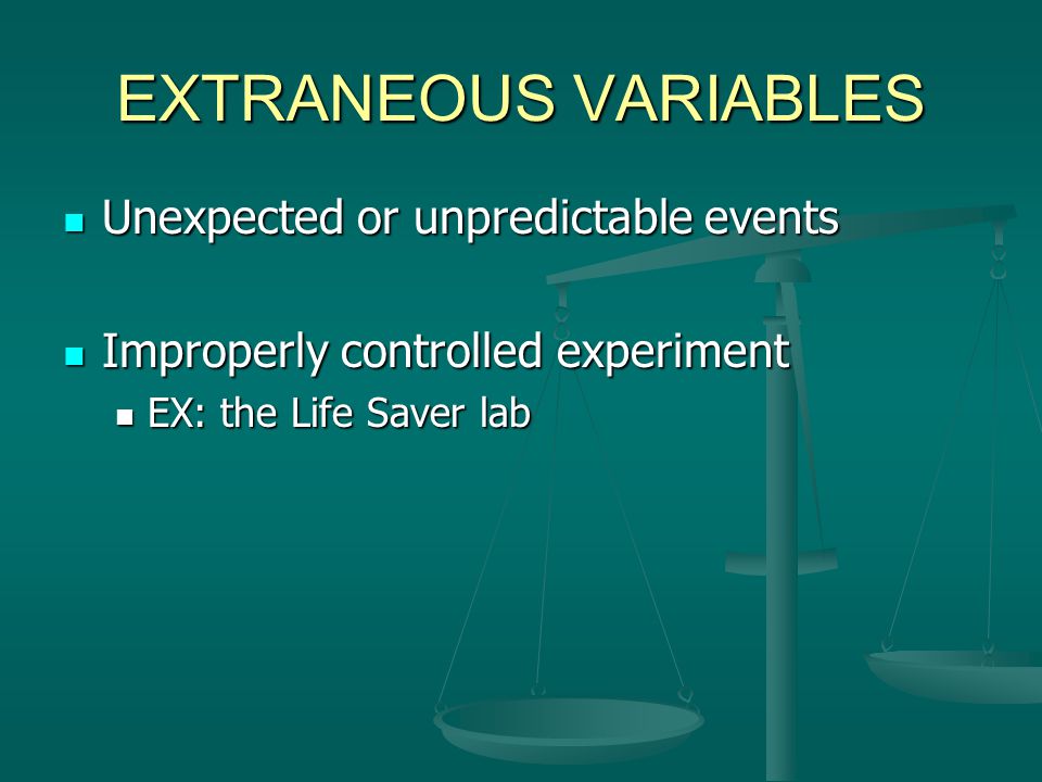 EXTRANEOUS VARIABLES Unexpected or unpredictable events