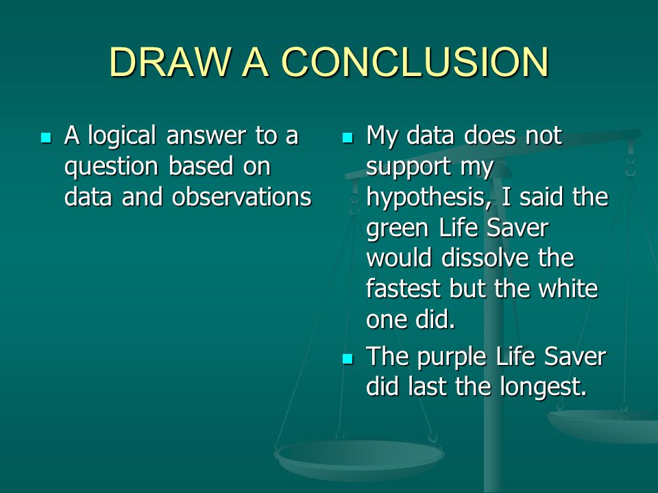 DRAW A CONCLUSION A logical answer to a question based on data and observations.