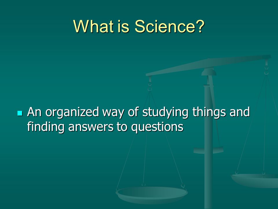 What is Science An organized way of studying things and finding answers to questions