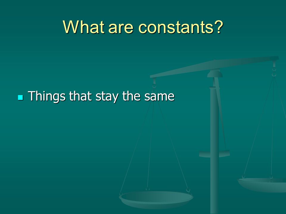 What are constants Things that stay the same