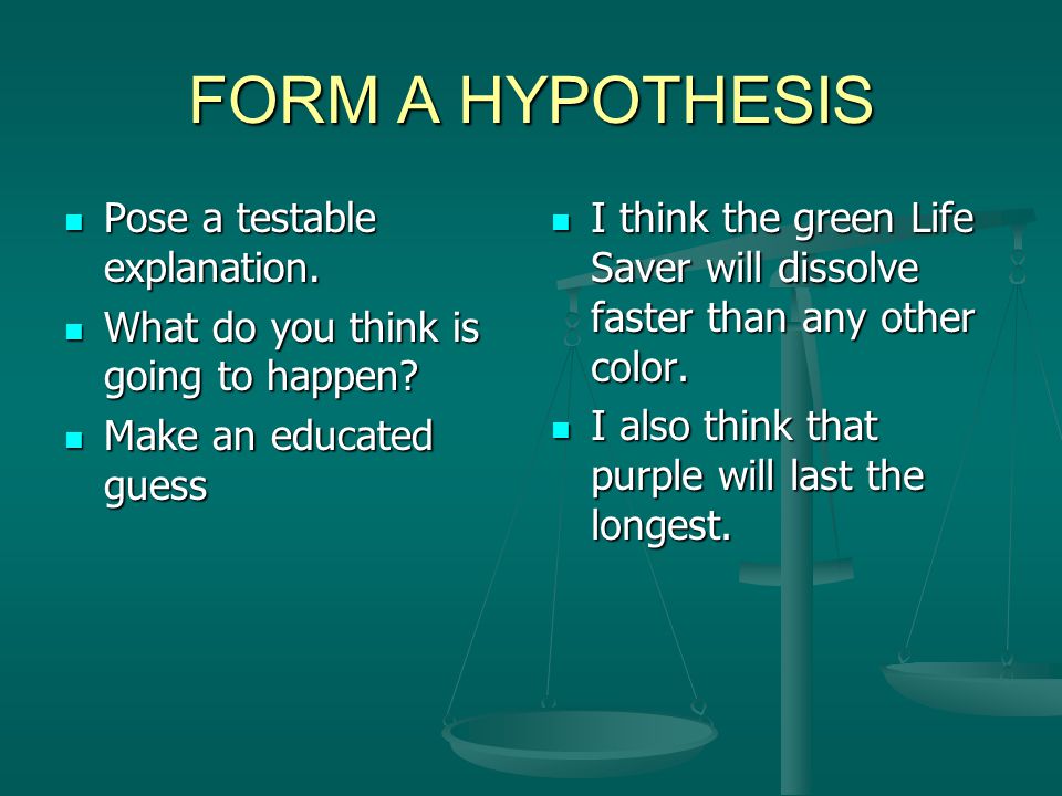 FORM A HYPOTHESIS Pose a testable explanation.