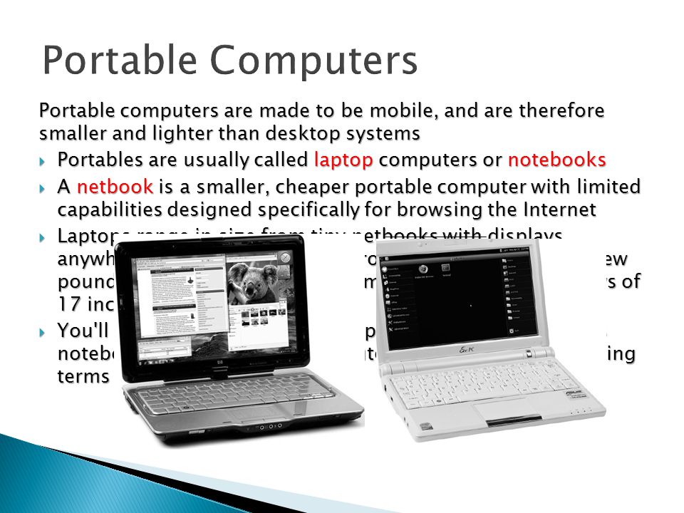 Portable Computers Portable computers are made to be mobile, and are therefore smaller and lighter than desktop systems.