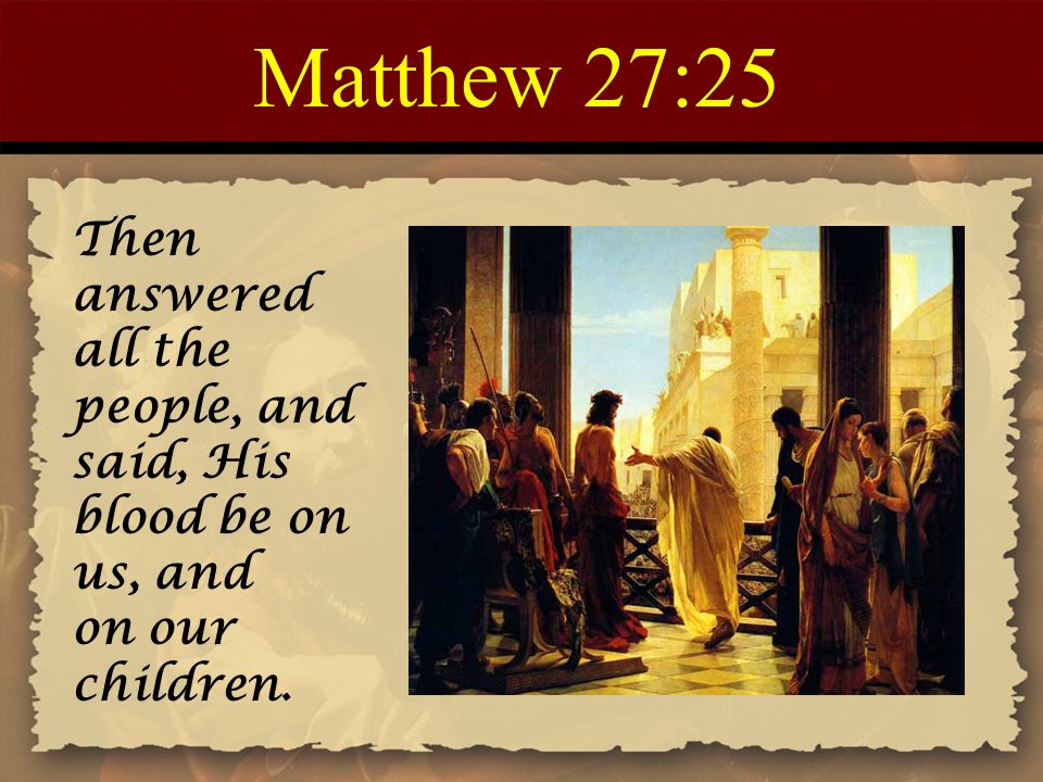 Matthew+27%3A25+Then+answered+all+the+people%2C+and+said%2C+His+blood+be+on+us%2C+and.+on+our+children..jpg