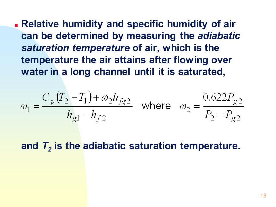 Relative humidity and specific humidity of air can be determined by measuring the adiabatic saturation temperature of air, which is the temperature the air attains after flowing over water in a long channel until it is saturated,