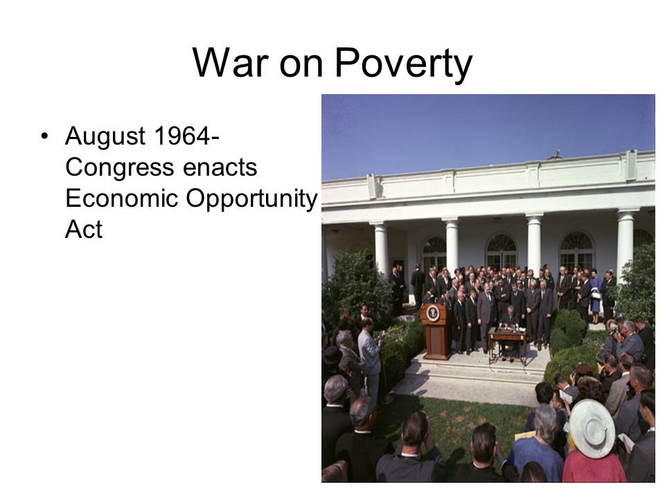 War on Poverty August Congress enacts Economic Opportunity Act
