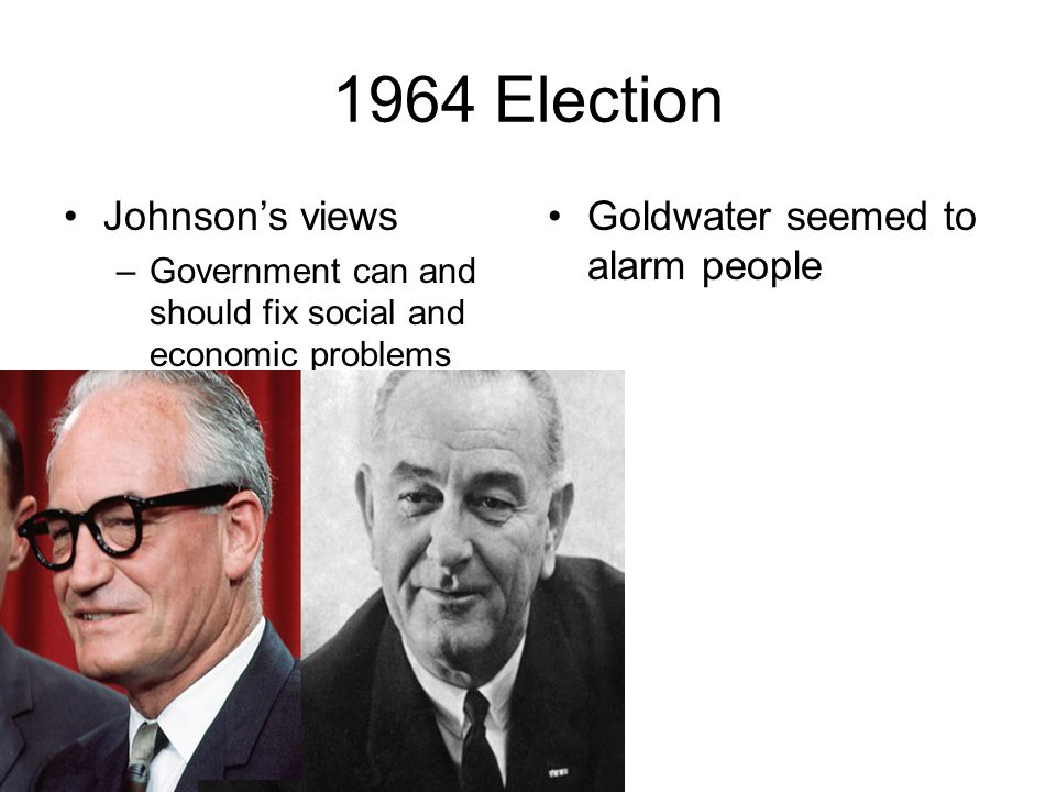 1964 Election Johnson’s views Goldwater seemed to alarm people