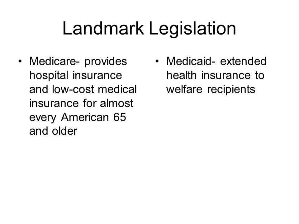 Landmark Legislation Medicare- provides hospital insurance and low-cost medical insurance for almost every American 65 and older.