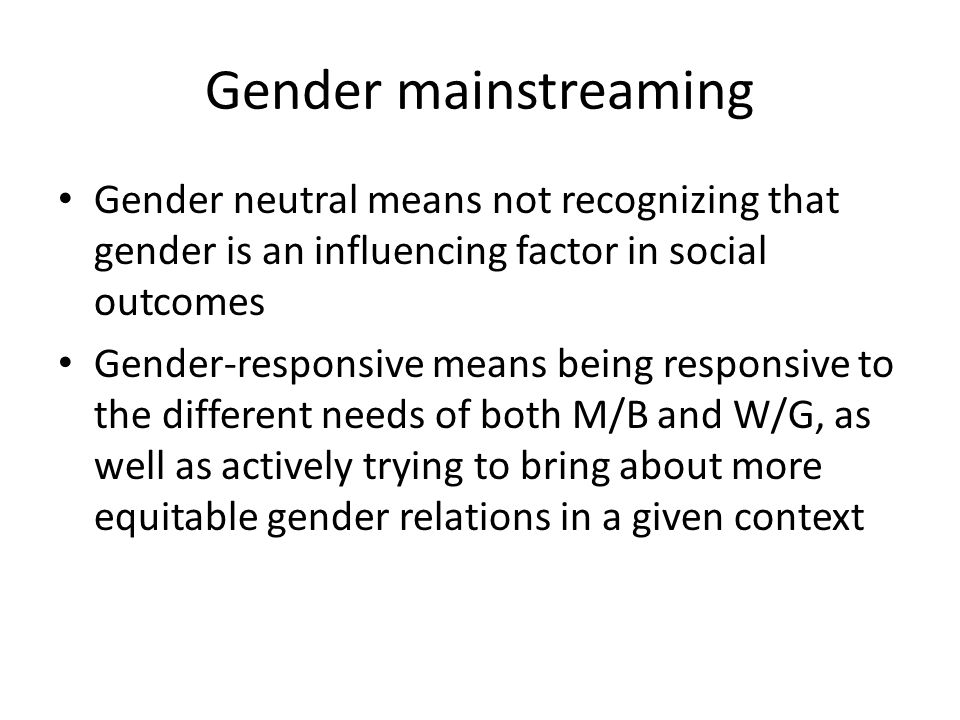 Gender mainstreaming Gender neutral means not recognizing that gender is an influencing factor in social outcomes.