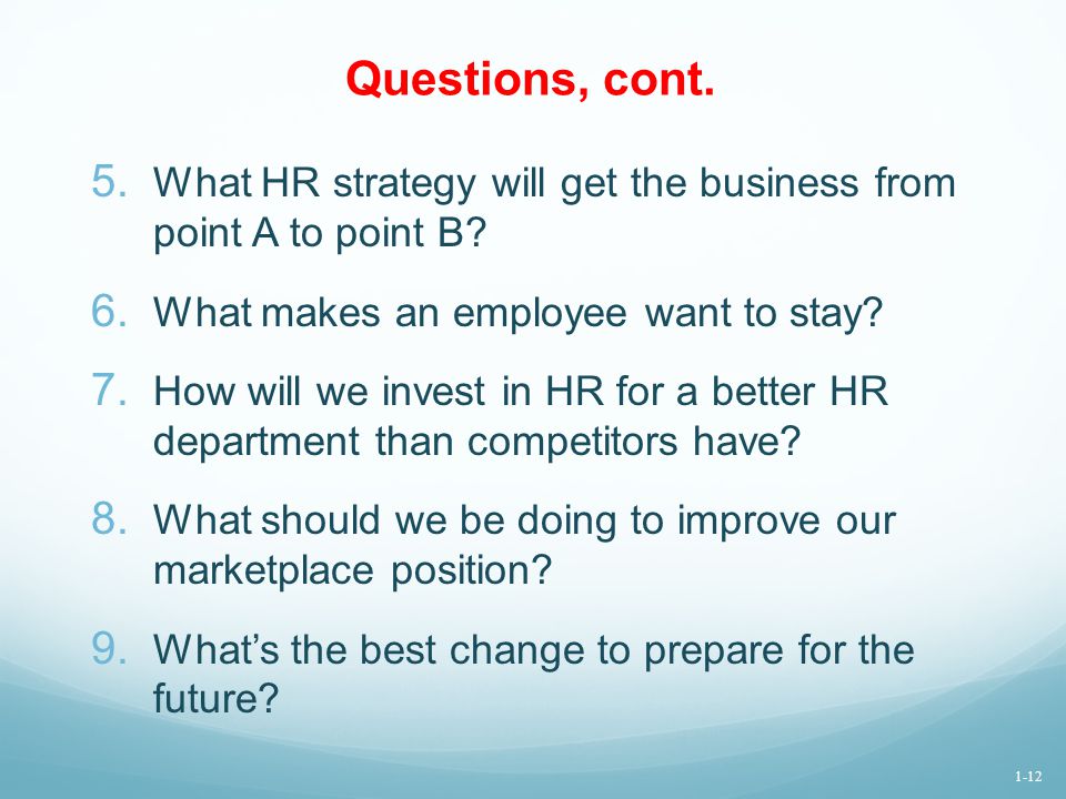 Questions, cont. What HR strategy will get the business from point A to point B What makes an employee want to stay