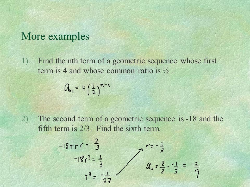 More examples Find the nth term of a geometric sequence whose first term is 4 and whose common ratio is ½ .