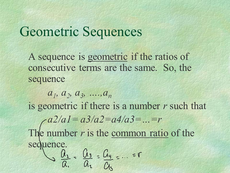 Geometric Sequences A sequence is geometric if the ratios of consecutive terms are the same. So, the sequence.