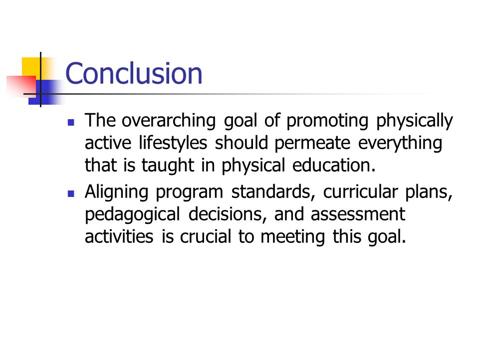 Conclusion The overarching goal of promoting physically active lifestyles should permeate everything that is taught in physical education.