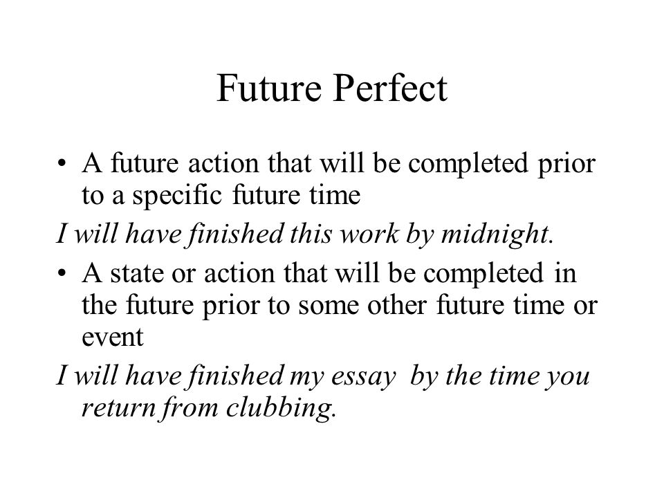 Future Perfect A future action that will be completed prior to a specific future time. I will have finished this work by midnight.