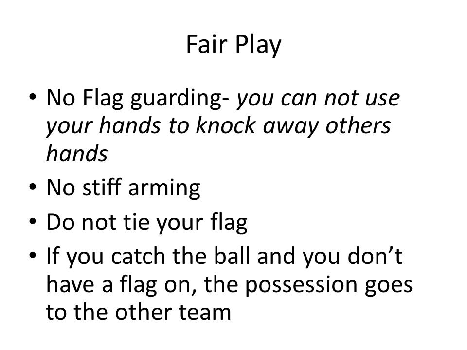 Fair Play No Flag guarding- you can not use your hands to knock away others hands. No stiff arming.