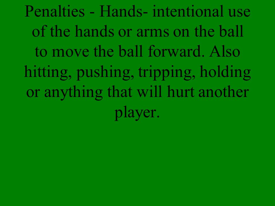 Penalties - Hands- intentional use of the hands or arms on the ball to move the ball forward.