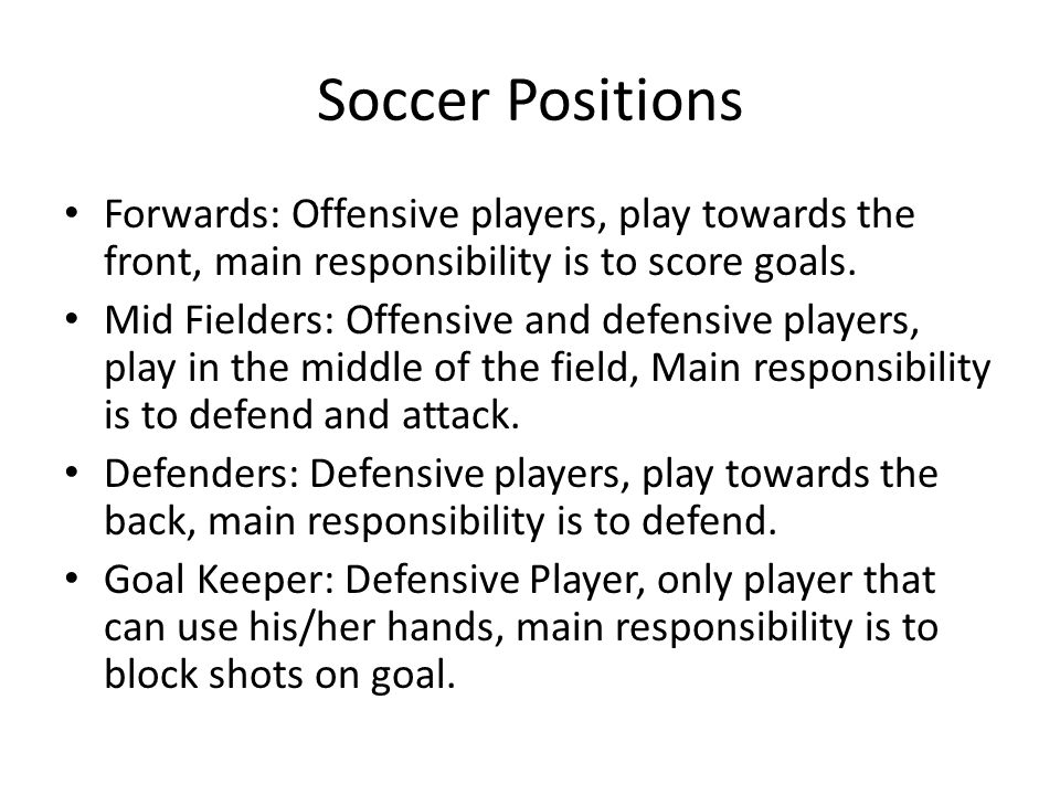 Soccer Positions Forwards: Offensive players, play towards the front, main responsibility is to score goals.