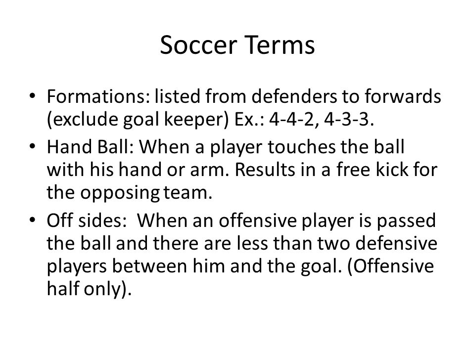 Soccer Terms Formations: listed from defenders to forwards (exclude goal keeper) Ex.: 4-4-2,