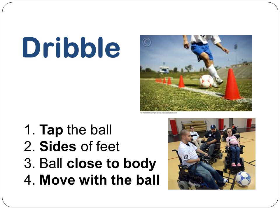 Dribble 1. Tap the ball 2. Sides of feet 3. Ball close to body