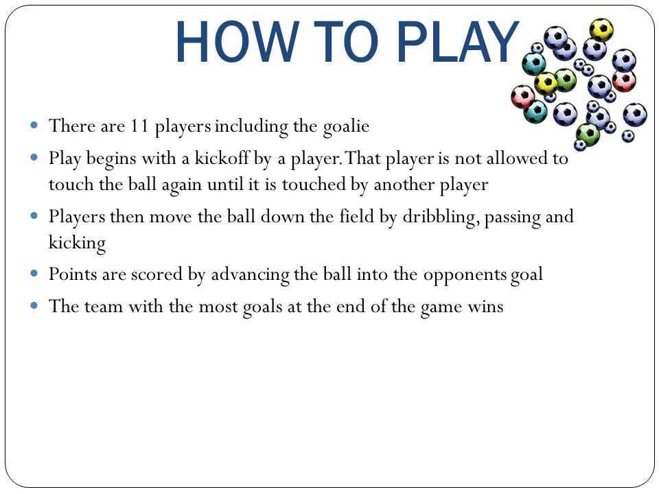 HOW TO PLAY There are 11 players including the goalie
