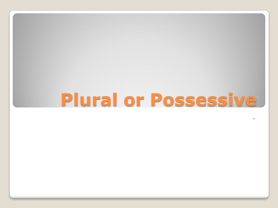 Plural or Possessive .