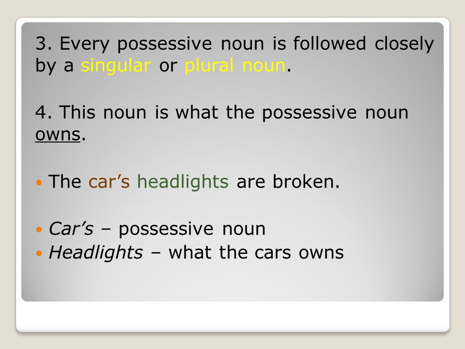 3. Every possessive noun is followed closely by a singular or plural noun.