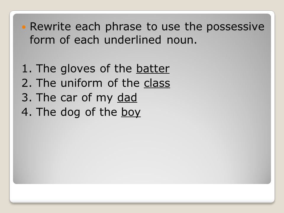 Rewrite each phrase to use the possessive form of each underlined noun.