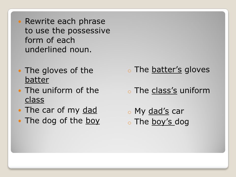 The batter’s gloves The class’s uniform. My dad’s car. The boy’s dog. Rewrite each phrase to use the possessive form of each underlined noun.