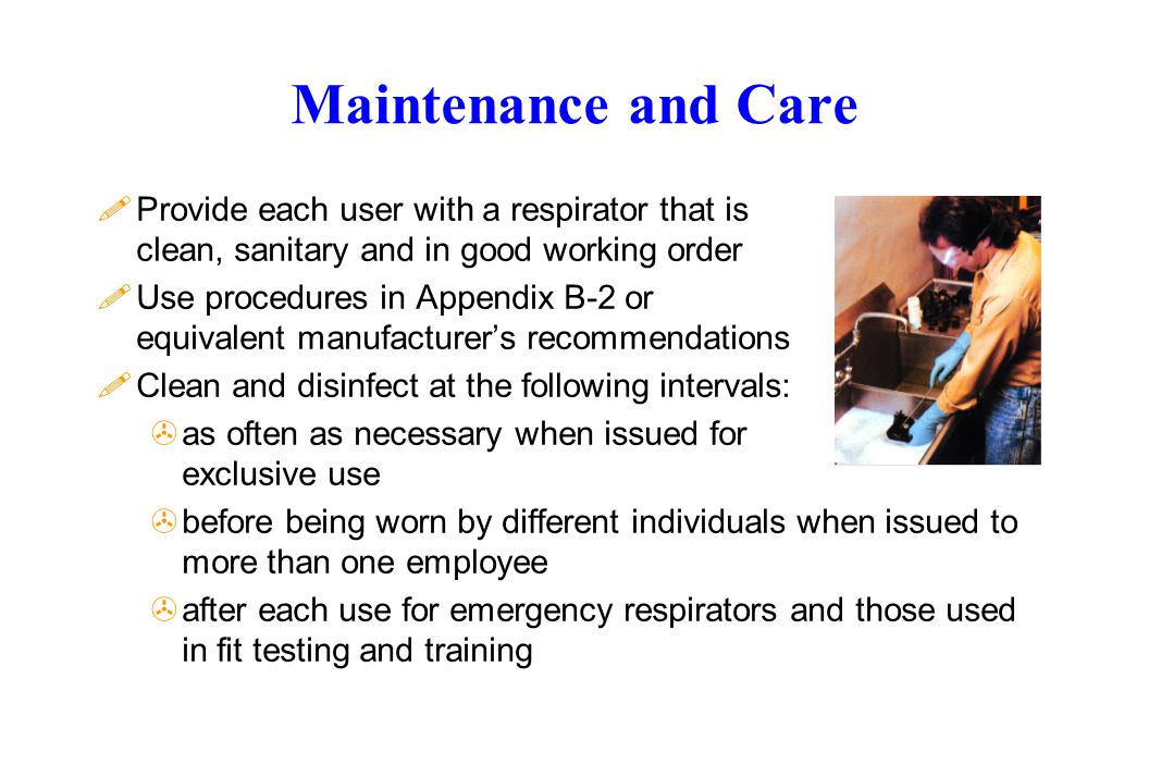 Maintenance and Care Provide each user with a respirator that is clean, sanitary and in good working order.