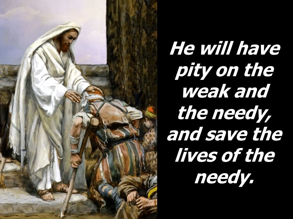 He will have pity on the weak and the needy, and save the lives of the needy.