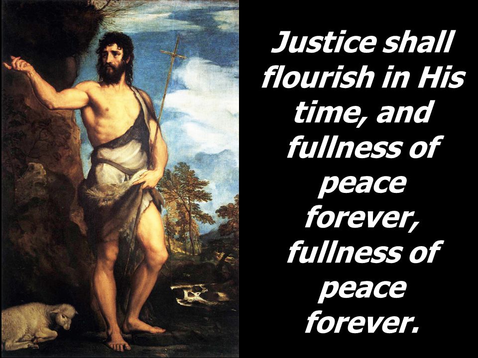 Justice shall flourish in His time, and fullness of peace forever, fullness of peace forever.