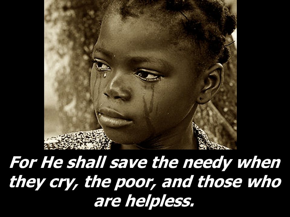 For He shall save the needy when they cry, the poor, and those who are helpless.