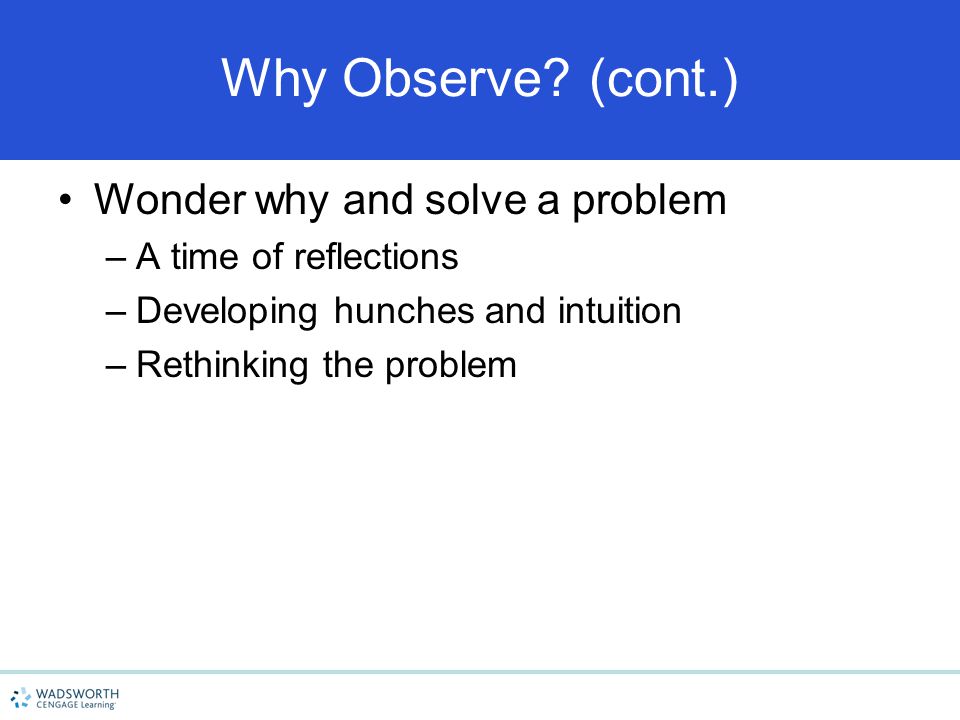 Why Observe (cont.) Wonder why and solve a problem