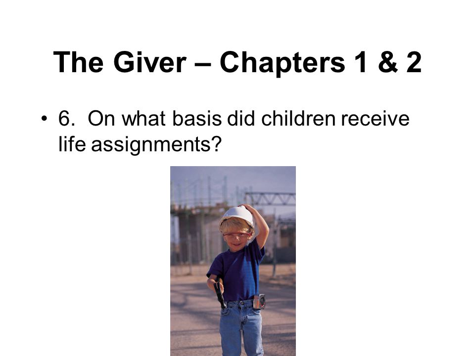 The Giver – Chapters 1 & 2 6. On what basis did children receive life assignments
