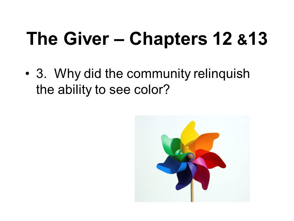 The Giver – Chapters 12 &13 3. Why did the community relinquish the ability to see color