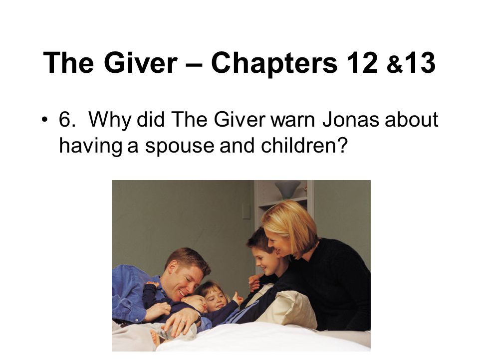 The Giver – Chapters 12 &13 6. Why did The Giver warn Jonas about having a spouse and children