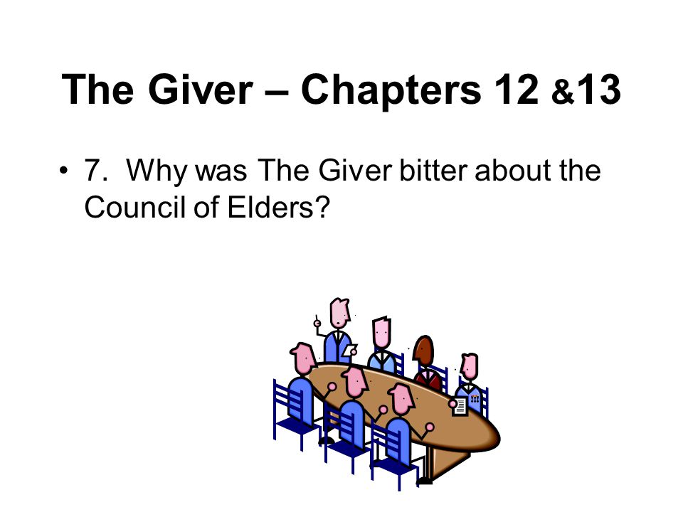 The Giver – Chapters 12 &13 7. Why was The Giver bitter about the Council of Elders