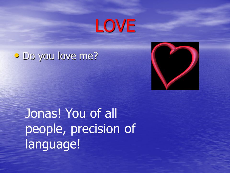 LOVE Do you love me Jonas! You of all people, precision of language!