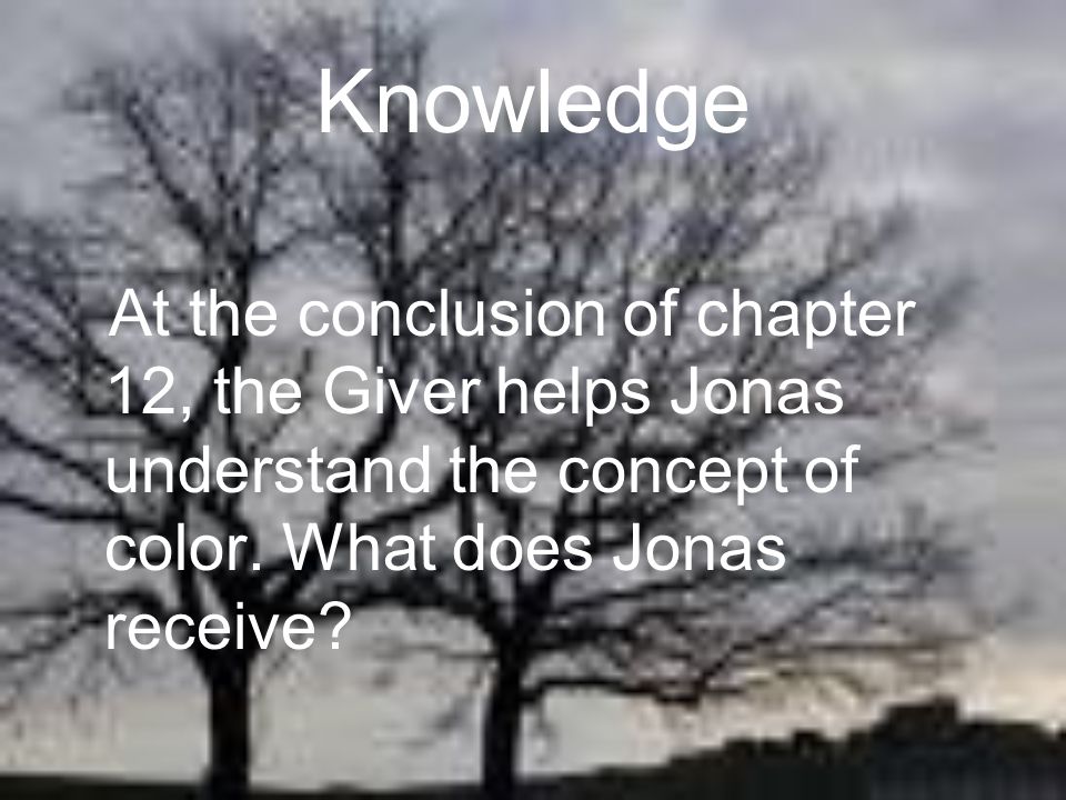 Knowledge At the conclusion of chapter 12, the Giver helps Jonas understand the concept of color.