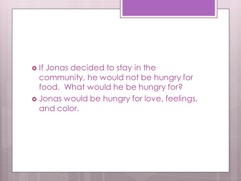 If Jonas decided to stay in the community, he would not be hungry for food. What would he be hungry for