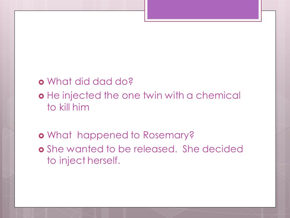 What did dad do He injected the one twin with a chemical to kill him. What happened to Rosemary