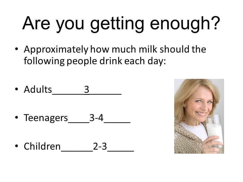 Are you getting enough Approximately how much milk should the following people drink each day: Adults______3______.